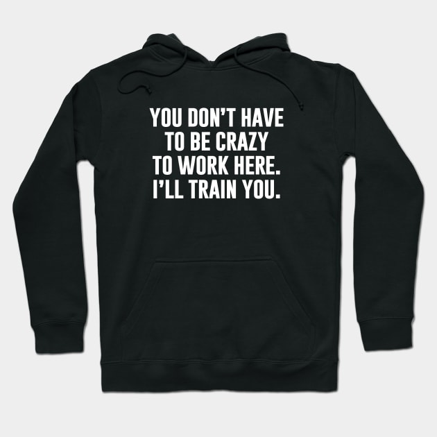 You Don't Have To Be Crazy To Work Here Hoodie by sunima